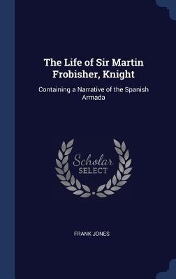 The Life of Sir Martin Frobisher, Knight: Conta... 129696941X Book Cover