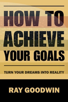 How to Achieve Your Goals: Turn Your Dreams int... B0C9S9CK9Z Book Cover