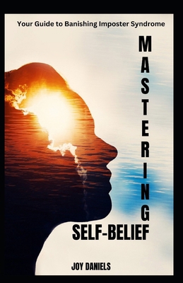 Mastering Self-Belief: Your Guide to Banishing ... B0CQLXSFGP Book Cover