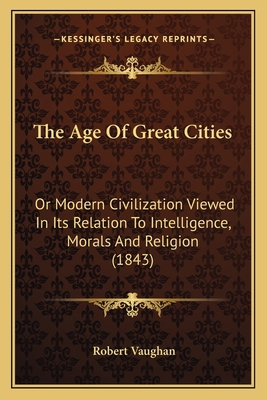 The Age Of Great Cities: Or Modern Civilization... 1165932989 Book Cover