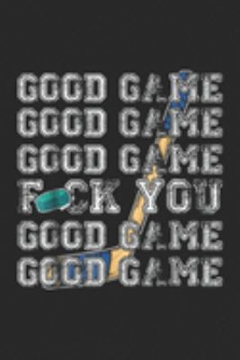 Good Game Good Game Good Game fuck you Good Game Good Game: Good Game Fuck You Hockey Sportsmanship TGift Journal/Notebook Blank Lined Ruled 6x9 100 Pages
