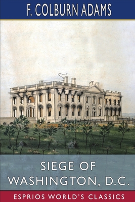 Siege of Washington, D. C. (Esprios Classics): ... B0BG3X4BY7 Book Cover