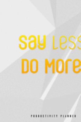 Say Less, Do More.: Productivity Planner Man Notebook Journal Composition Blank Lined Diary Notepad 120 Pages Paperback White