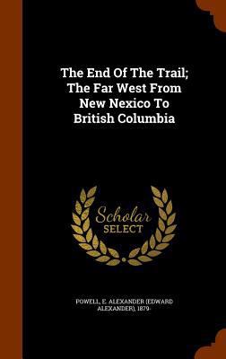 The End Of The Trail; The Far West From New Nex... 1345804245 Book Cover