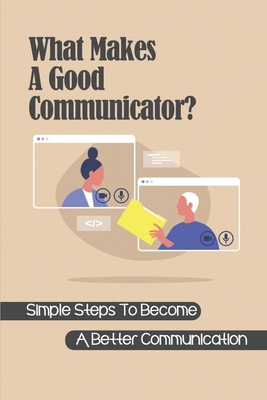 What Makes A Good Communicator?: Simple Steps T... B09BYD4G6M Book Cover