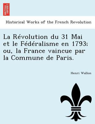 La Révolution du 31 Mai et le Fédéralisme en 17... [French] 1241777772 Book Cover