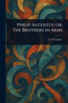Philip Augustus; or, The Brothers in Arms 102320410X Book Cover