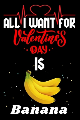 Paperback All I Want for Valentine’s Day Is Banana: Valentine's Day Notebook Gift Book for Boys and Girls, Blank Lined Notebook Gift for Banana Lover Book