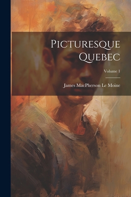 Picturesque Quebec; Volume 1 1021996882 Book Cover