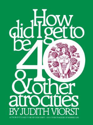 How Did I Get to Be 40 & Other Atrocities 1476702705 Book Cover