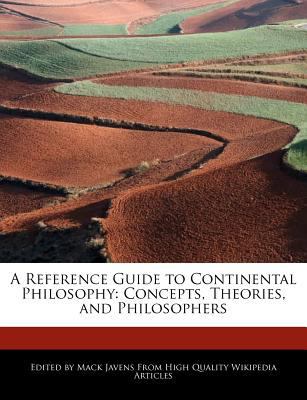 Paperback A Reference Guide to Continental Philosophy : Concepts, Theories, and Philosophers Book