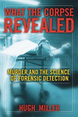 What the Corpse Revealed: Murder and the Scienc... 0312205465 Book Cover