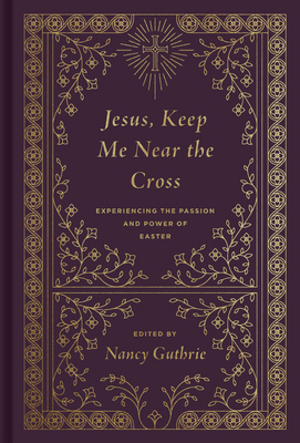 Jesus, Keep Me Near the Cross: Experiencing the... 1433573121 Book Cover