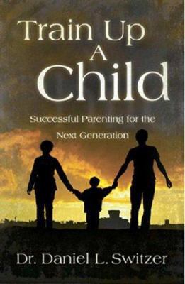 Train Up a Child: Successful Parenting for the ... 1880226375 Book Cover