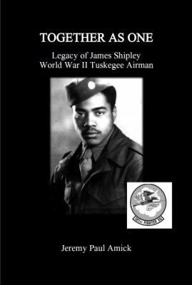 Together As One : Legacy of James Shipley World War II Tuskegee Airman