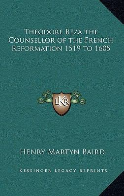 Theodore Beza the Counsellor of the French Refo... 1163216119 Book Cover