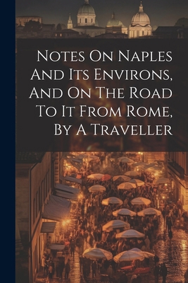 Notes On Naples And Its Environs, And On The Ro... 1022639706 Book Cover