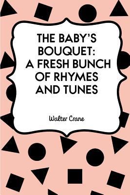 The Baby's Bouquet: A Fresh Bunch of Rhymes and... 1530182344 Book Cover