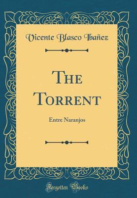 The Torrent: Entre Naranjos (Classic Reprint) 0483382736 Book Cover