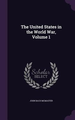 The United States in the World War, Volume 1 1357233892 Book Cover