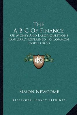 The A B C Of Finance: Or Money And Labor Questi... 1166949117 Book Cover