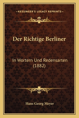 Der Richtige Berliner: In Wortern Und Redensart... [German] 1167505344 Book Cover