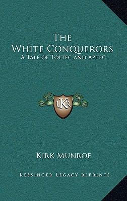 The White Conquerors: A Tale of Toltec and Aztec 1163216445 Book Cover