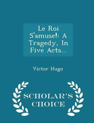 Le Roi s'Amuse!: A Tragedy, in Five Acts... - S... 1298036976 Book Cover