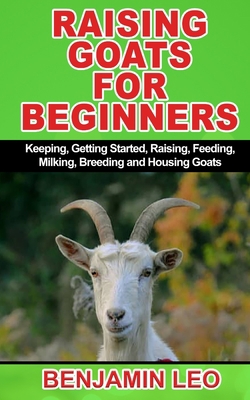 Paperback RAISING GOATS FOR BEGINNERS: Keeping, Getting Started, Raising, Feeding, Milking, Breeding and Housing Goats Book