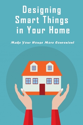 Paperback Designing Smart Things in Your Home: Make Your House More Convenient: Smart House Instruction Book