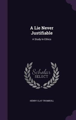 A Lie Never Justifiable: A Study In Ethics 1347961364 Book Cover