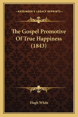 The Gospel Promotive Of True Happiness (1843) 116705265X Book Cover