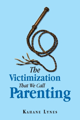 The Victimization That We Call Parenting 1796068349 Book Cover