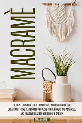 Macramè: The Most Complete Guide to Macramè, Inlcuding Unique and Updated Patterns, Illustrated Projects for Beginners and Advanced, and Exlusive Ideas for Your Home & Garden B08924DFVP Book Cover