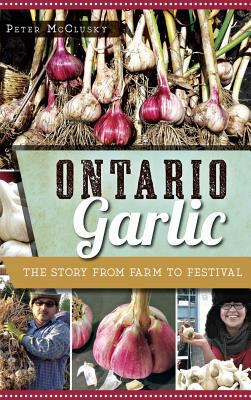 Ontario Garlic: The Story from Farm to Festival 1540213420 Book Cover