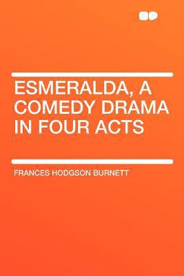 Esmeralda, a Comedy Drama in Four Acts 140772701X Book Cover