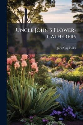 Uncle John's Flower-gatherers: A Companion For ... 1248843142 Book Cover