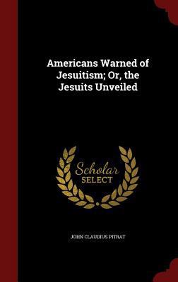 Americans Warned of Jesuitism; Or, the Jesuits ... 1298705282 Book Cover