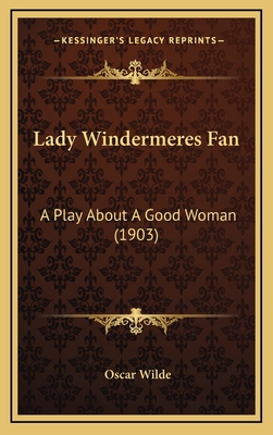 Lady Windermeres Fan: A Play About A Good Woman... 1166635600 Book Cover