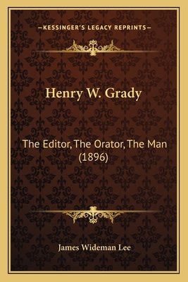 Henry W. Grady: The Editor, The Orator, The Man... 1165332671 Book Cover