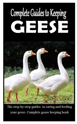 Paperback COMPLETE GUIDES TO KEEPING GEESE: The step-by-step guides to caring and feeding your geese. Complete goose keeping book