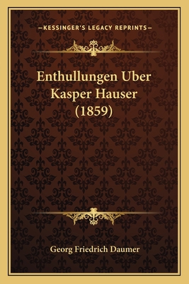 Enthullungen Uber Kasper Hauser (1859) [German] 116845235X Book Cover