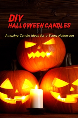 DIY Halloween Candles: Amazing Candle Ideas for a Scary Halloween: DIY Halloween Candle Ideas are Totally Spooky Book B08JF5FRQ2 Book Cover