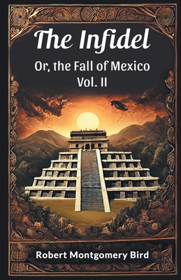 The Infidel Or, the Fall of Mexico Vol. II 9365784956 Book Cover