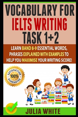 Vocabulary for Ielts Writing Task 1+ 2: Learn Band 8-9 Essential Words, Phrases Explained With Examples To Help You Maximise Your Writing Score! 1099554136 Book Cover