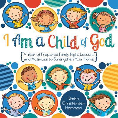 I Am a Child of God: A Year of Family Night Les... 146212092X Book Cover