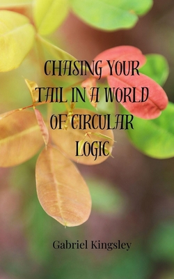 Chasing Your Tail in a World of Circular Logic 3690856000 Book Cover