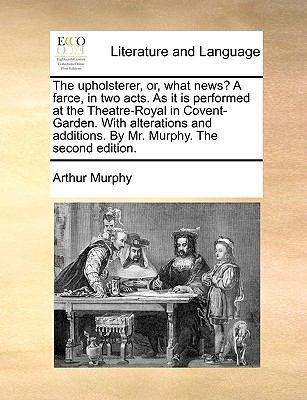 The upholsterer, or, what news? A farce, in two... 1170431763 Book Cover