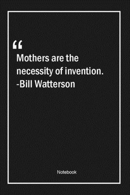Mothers are the necessity of invention. -Bill Watterson: Lined Gift Notebook With Unique Touch | Journal | Lined Premium 120 Pages |mom Quotes|