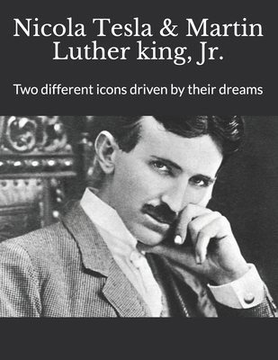 Nicola Tesla & Martin Luther king, Jr.: Two different icons driven by their dreams B083XX5K1B Book Cover